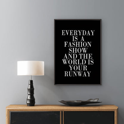 very Day Is a Fashion Show the World Is Your Runway Fashion Home Decor Premium Quality Poster Print Choose Your Sizes - Bella Home Decor